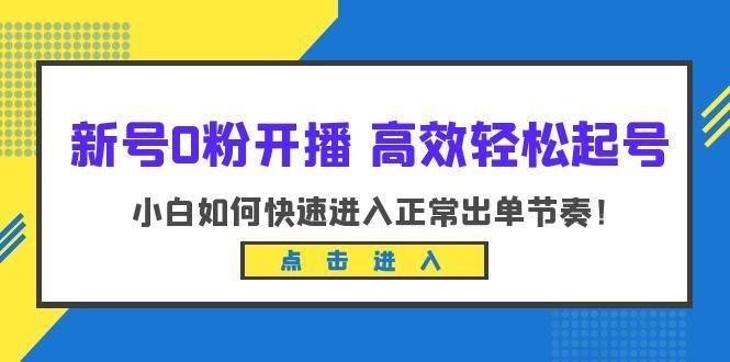 新号0粉开播-高效轻松起号:小白如何快速进入正常出单节奏(10节课)-续财库
